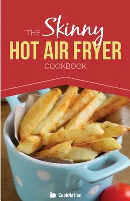 The Skinny Hot Air Fryer Cookbook: Platos deliciosos y sencillos para su freidora de aire caliente: Descubra la forma más saludable de freír. - The Skinny Hot Air Fryer Cookbook: Delicious & Simple Meals for Your Hot Air Fryer: Discover the Healthier Way to Fry.