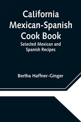 California Mexican-Spanish Cook Book: Recetas Mexicanas y Españolas Seleccionadas - California Mexican-Spanish Cook Book: Selected Mexican and Spanish Recipes