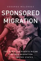 Migración patrocinada: El Estado y la migración puertorriqueña de posguerra a Estados Unidos - Sponsored Migration: The State and Puerto Rican Postwar Migration to the United States