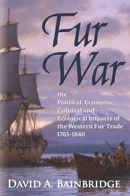 Fur War: The Political, Economic, Cultural and Ecological Impacts of the Western Fur Trade 1765-1840 (La guerra de las pieles: repercusiones políticas, económicas, culturales y ecológicas del comercio occidental de pieles 1765-1840) - Fur War: The Political, Economic, Cultural and Ecological Impacts of the Western Fur Trade 1765-1840