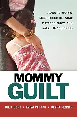 Mommy Guilt: Aprende a preocuparte menos, a centrarte en lo que más importa y a criar hijos más felices - Mommy Guilt: Learn to Worry Less, Focus on What Matters Most, and Raise Happier Kids