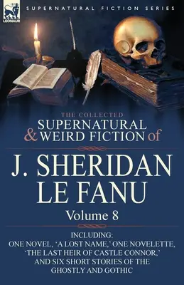 La colección de ficción sobrenatural y extraña de J. Sheridan Le Fanu: Volume 8-Including One Novel, 'a Lost Name, ' One Novelette, 'The Last Heir of CA - The Collected Supernatural and Weird Fiction of J. Sheridan Le Fanu: Volume 8-Including One Novel, 'a Lost Name, ' One Novelette, 'The Last Heir of CA