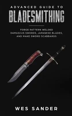 Guía Avanzada de Bladesmithing: Forja de espadas de Damasco soldadas, hojas japonesas, y hacer vainas de espada - Advanced Guide to Bladesmithing: Forge Pattern Welded Damascus Swords, Japanese Blades, and Make Sword Scabbards