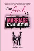 El arte de la comunicación en el matrimonio: Los Hábitos De Comunicación Que Matarán Tu Relación Y Cómo Hacerlo Mejor - The Art Of Marriage Communication: Communication Habits That Will Kill Your Relationship And How To Do It Better