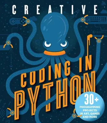 Codificación creativa en Python: Más de 30 proyectos de programación en arte, juegos y mucho más - Creative Coding in Python: 30+ Programming Projects in Art, Games, and More