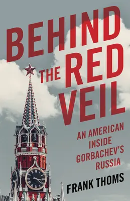 Tras el velo rojo: un estadounidense en la Rusia de Gorbachov - Behind the Red Veil: An American Inside Gorbachev's Russia