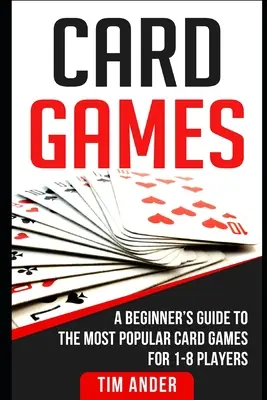 Juegos de Cartas: Guía para principiantes de los juegos de cartas más populares para 1 a 8 jugadores - Card Games: A Beginner's Guide to The Most Popular Card Games for 1-8 Players