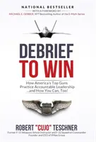 ¡Debrief to Win: How America's Top Guns Practice Accountable Leadership...and How You Can, Too! - Debrief to Win: How America's Top Guns Practice Accountable Leadership...and How You Can, Too!