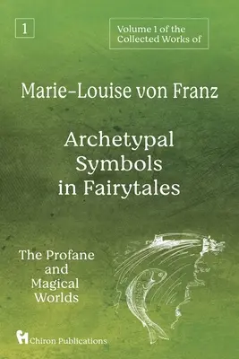 Volumen 1 de las Obras Completas de Marie-Louise von Franz: Los símbolos arquetípicos de los cuentos de hadas: Los mundos profano y mágico - Volume 1 of the Collected Works of Marie-Louise von Franz: Archetypal Symbols in Fairytales: The Profane and Magical Worlds