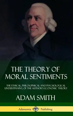 La teoría de los sentimientos morales: El fundamento ético, filosófico y psicológico de la teoría económica del autor (tapa dura) - The Theory of Moral Sentiments: The Ethical, Philosophical and Psychological Underpinning of the Author's Economic Theory (Hardcover)