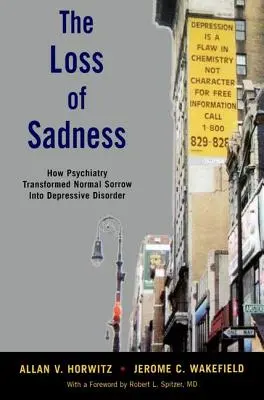 La pérdida de la tristeza: Cómo la psiquiatría transformó la tristeza normal en trastorno depresivo - The Loss of Sadness: How Psychiatry Transformed Normal Sorrow Into Depressive Disorder