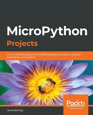 Proyectos MicroPython: Guía práctica para desarrolladores de sistemas embebidos para crear una serie de aplicaciones con Python - MicroPython Projects: A do-it-yourself guide for embedded developers to build a range of applications using Python