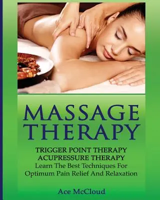 Terapia de Masaje: Terapia de Puntos Gatillo: Terapia de Acupresión: Aprenda las mejores técnicas para el alivio del dolor y la relajación óptima - Massage Therapy: Trigger Point Therapy: Acupressure Therapy: Learn The Best Techniques For Optimum Pain Relief And Relaxation