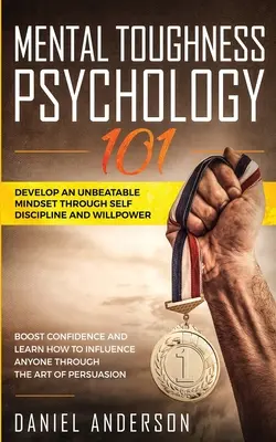 Dureza Mental, Psicología 101: Desarrolla una mentalidad imbatible a través de la autodisciplina y la fuerza de voluntad. Aumente la confianza en sí mismo y aprenda a influir en cualquier persona. - Mental Toughness, Psychology 101: Develop an Unbeatable Mindset through Self Discipline and Willpower. Boost Confidence and Learn How to Influence Any