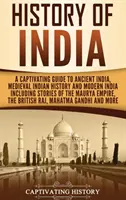 Historia de la India: Una guía cautivadora de la India antigua, la India medieval y la India moderna, que incluye historias del Imperio Maurya. - History of India: A Captivating Guide to Ancient India, Medieval Indian History, and Modern India Including Stories of the Maurya Empire