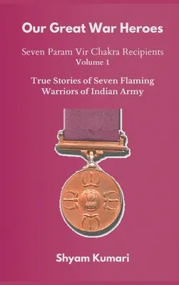 Our Great War Heroes: Seven Param Vir Chakra Recipients - Vol 1 (Historias Verdaderas de Siete Guerreros en Llamas del Ejército Indio) - Our Great War Heroes: Seven Param Vir Chakra Recipients - Vol 1 (True Stories of Seven Flaming Warriors of Indian Army)