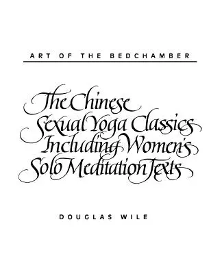 El arte de la alcoba: Los clásicos chinos del yoga sexual, incluidos los textos femeninos de meditación en solitario - Art of the Bedchamber: The Chinese Sexual Yoga Classics Including Women's Solo Meditation Texts