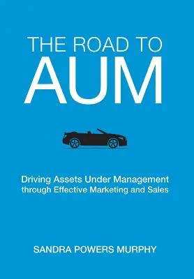 The Road to AUM: Driving Assets Under Management through Effective Marketing and Sales (El camino hacia los activos gestionados: cómo impulsar los activos gestionados mediante un marketing y unas ventas eficaces) - The Road to AUM: Driving Assets Under Management through Effective Marketing and Sales