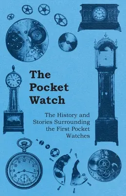 El reloj de bolsillo - Historia e historias de los primeros relojes de bolsillo - The Pocket Watch - The History and Stories Surrounding the First Pocket Watches