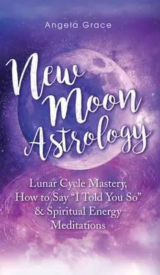 Astrología de Luna Nueva: Maestría del Ciclo Lunar, Cómo Decir Te Lo Dije y Meditaciones de Energía Espiritual - New Moon Astrology: Lunar Cycle Mastery, How to Say I Told You So & Spiritual Energy Meditations