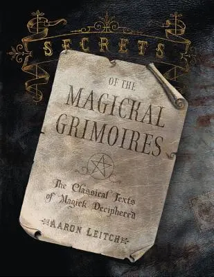 Secretos de los Grimorios Mágicos: Los textos clásicos de la magia descifrados - Secrets of the Magickal Grimoires: The Classical Texts of Magick Deciphered