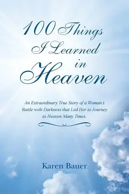 100 cosas que aprendí en el cielo: Una Extraordinaria Historia Verdadera de la Batalla de una Mujer contra la Oscuridad que la Llevó a Viajar al Cielo Muchas Veces. - 100 Things I Learned in Heaven: An Extraordinary True Story of a Woman's Battle with Darkness that Led Her to Journey to Heaven Many Times.