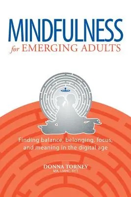 Mindfulness para adultos emergentes: Encontrar el equilibrio, la pertenencia, la concentración y el sentido en la era digital - Mindfulness for Emerging Adults: Finding Balance, Belonging, Focus and Meaning in the Digital Age