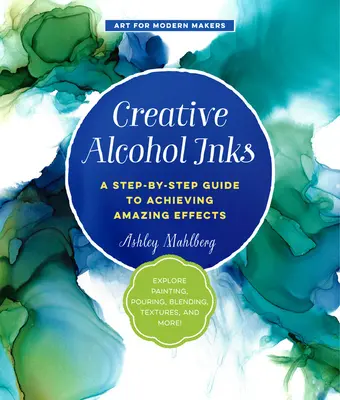 Tintas de alcohol creativas: Una guía paso a paso para lograr efectos asombrosos - ¡Explore la pintura, el vertido, la mezcla, las texturas y mucho más! - Creative Alcohol Inks: A Step-By-Step Guide to Achieving Amazing Effects--Explore Painting, Pouring, Blending, Textures, and More!