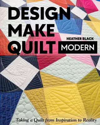 Design, Make, Quilt Modern: Cómo llevar una colcha de la inspiración a la realidad - Design, Make, Quilt Modern: Taking a Quilt from Inspiration to Reality