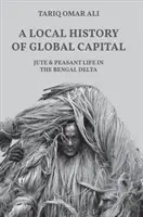 Una historia local del capital global: El yute y la vida campesina en el delta de Bengala - A Local History of Global Capital: Jute and Peasant Life in the Bengal Delta