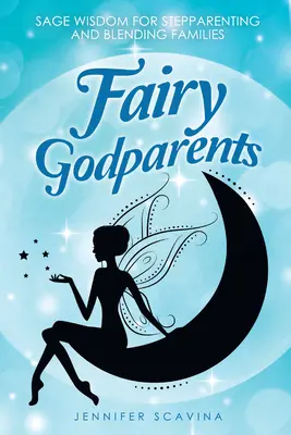 Padrinos de hadas: Sabios consejos para padrastros y familias ensambladas - Fairy Godparents: Sage Wisdom for Stepparenting and Blending Families