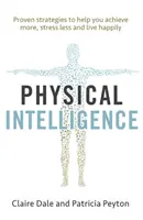 Inteligencia física: Aproveche la inteligencia desaprovechada de su cuerpo para lograr más, estresarse menos y vivir más felizmente - Physical Intelligence: Harness Your Body's Untapped Intelligence to Achieve More, Stress Less and Live More Happily