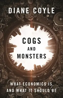 Engranajes y monstruos: Qué es la economía y qué debería ser - Cogs and Monsters: What Economics Is, and What It Should Be