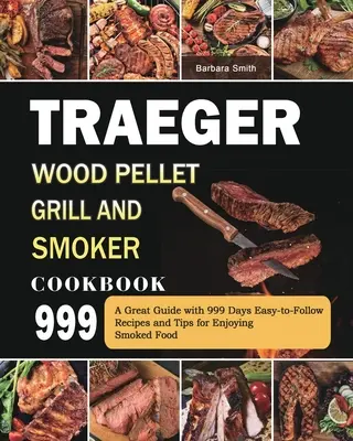 Traeger Wood Pellet Grill and Smoker Cookbook 999: Una Gran Guía Con 999 Días Recetas Fáciles De Seguir Y Consejos Para Disfrutar De La Comida Ahumada - Traeger Wood Pellet Grill and Smoker Cookbook 999: A Great Guide with 999 Days Easy-to-Follow Recipes and Tips for Enjoying Smoked Food