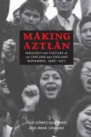 Making Aztln: Ideología y cultura del movimiento chicano y chicana, 1966-1977 - Making Aztln: Ideology and Culture of the Chicana and Chicano Movement, 1966-1977