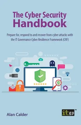 Manual de ciberseguridad: Prepárese, responda y recupérese de los ciberataques con el Marco de Ciberresiliencia de Gobernanza de TI - The Cyber Security Handbook: Prepare for, respond to and recover from cyber attacks with the IT Governance Cyber Resilience Framework