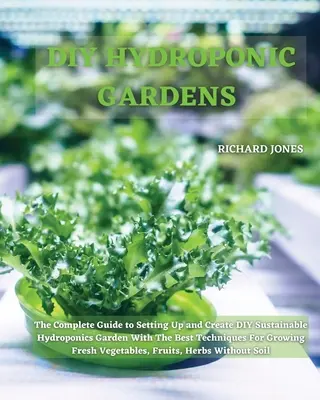 Jardines hidropónicos DIY: La guía completa para configurar y crear DIY jardín hidropónico sostenible con las mejores técnicas para el cultivo de Fr - DIY Hydroponic Gardens: The Complete Guide to Setting Up and Create DIY Sustainable Hydroponics Garden With The Best Techniques For Growing Fr