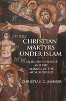 Mártires cristianos bajo el islam: La violencia religiosa y la formación del mundo musulmán - Christian Martyrs Under Islam: Religious Violence and the Making of the Muslim World