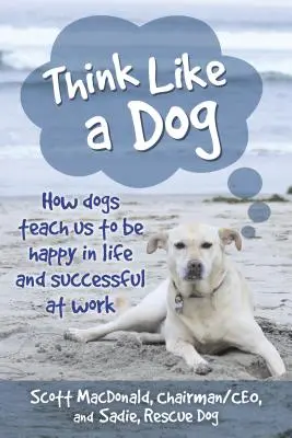 Pensar como un perro: Cómo los perros nos enseñan a ser felices en la vida y a tener éxito en el trabajo - Think Like a Dog: How Dogs Teach Us to Be Happy in Life and Successful at Work