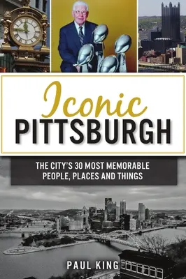 Iconos de Pittsburgh: Las 30 personas, lugares y cosas más memorables de la ciudad - Iconic Pittsburgh: The City's 30 Most Memorable People, Places and Things