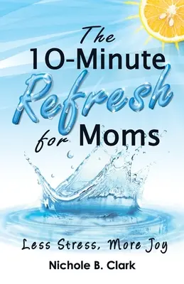 El refresco de 10 minutos para mamás: Menos estrés, más alegría - The 10-Minute Refresh for Moms: Less Stress, More Joy