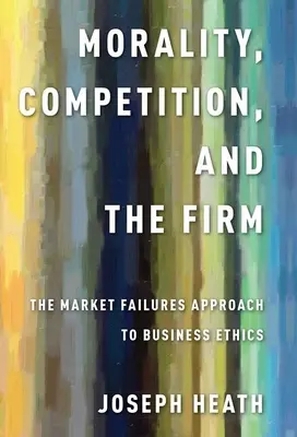 Morality, Competition, and the Firm: El enfoque de los fallos del mercado en la ética empresarial - Morality, Competition, and the Firm: The Market Failures Approach to Business Ethics