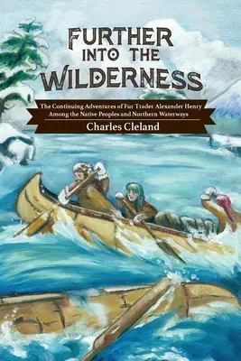 Más allá del desierto: Las continuas aventuras del comerciante de pieles Alexander Henry entre los pueblos nativos y las vías fluviales del norte - Further Into the Wilderness: The Continuing Adventures of Fur Trader Alexander Henry Among the Native Peoples and Northern Waterways