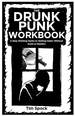 El cuaderno de trabajo del borracho: Guía práctica para conseguir la sobriedad sin dioses ni amos - The Drunk Punk Workbook: A Step Working Guide to Getting Sober Without Gods or Masters