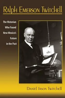 Ralph Emerson Twitchell: El historiador que encontró el futuro de Nuevo México en el pasado - Ralph Emerson Twitchell: The Historian Who Found New Mexico's Future in the Past