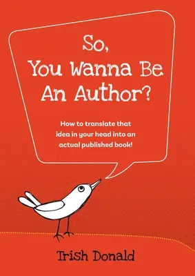 Así que, ¿quieres ser autor?: ¡Cómo convertir esa idea que tienes en la cabeza en un libro publicado de verdad! - So, You Wanna Be an Author?: How to translate that idea in your head into an actual published book!