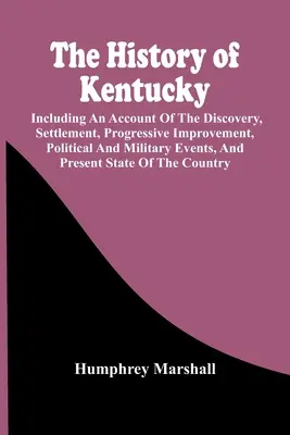 La historia de Kentucky: incluyendo un relato del descubrimiento, asentamiento, mejora progresiva, acontecimientos políticos y militares, y el presente - The History Of Kentucky: Including An Account Of The Discovery, Settlement, Progressive Improvement, Political And Military Events, And Present