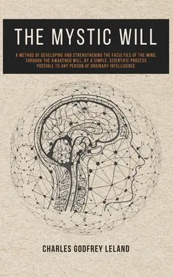 La Voluntad Mística: Un Método Para Desarrollar Y Fortalecer Las Facultades De La Mente, A Través De La Voluntad Despierta, Mediante Un Método Sencillo Y Científico - The Mystic Will: A Method of Developing and Strengthening the Faculties of the Mind, through the Awakened Will, by a Simple, Scientific