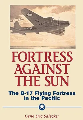 Fortaleza contra el sol: La fortaleza volante B-17 en el Pacífico - Fortress Against the Sun: The B-17 Flying Fortress in the Pacific