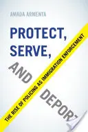 Proteger, servir y deportar: The Rise of Policing as Immigration Enforcement (Proteger, servir y deportar: el auge de la actuación policial para hacer cumplir las leyes de inmigración) - Protect, Serve, and Deport: The Rise of Policing as Immigration Enforcement